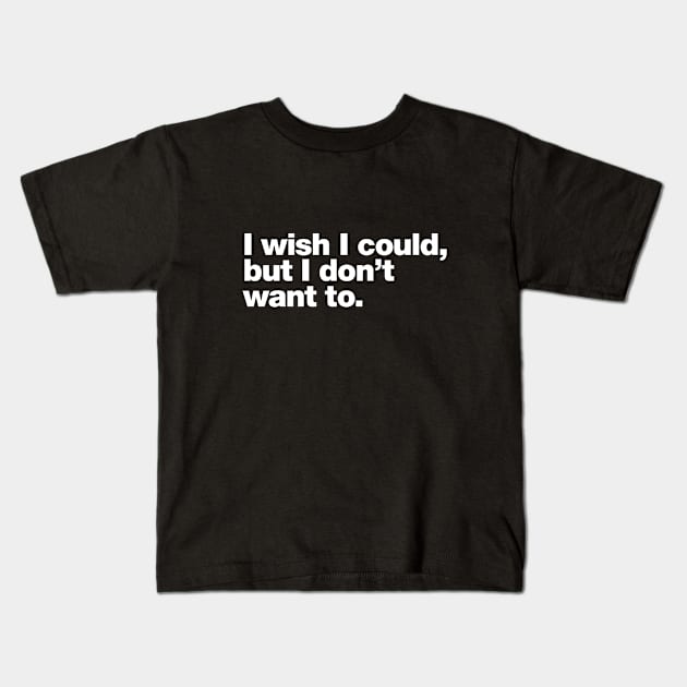 I wish I could, but I don't want to. Kids T-Shirt by Chestify